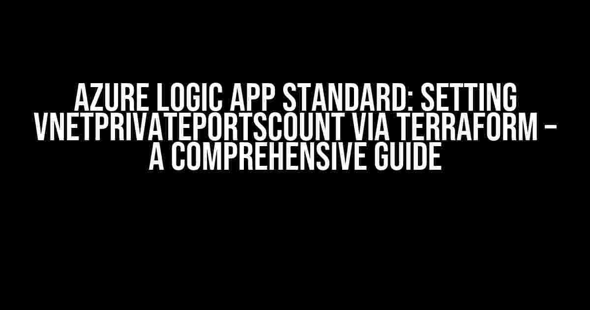 Azure Logic App Standard: Setting vnetPrivatePortsCount via Terraform – A Comprehensive Guide