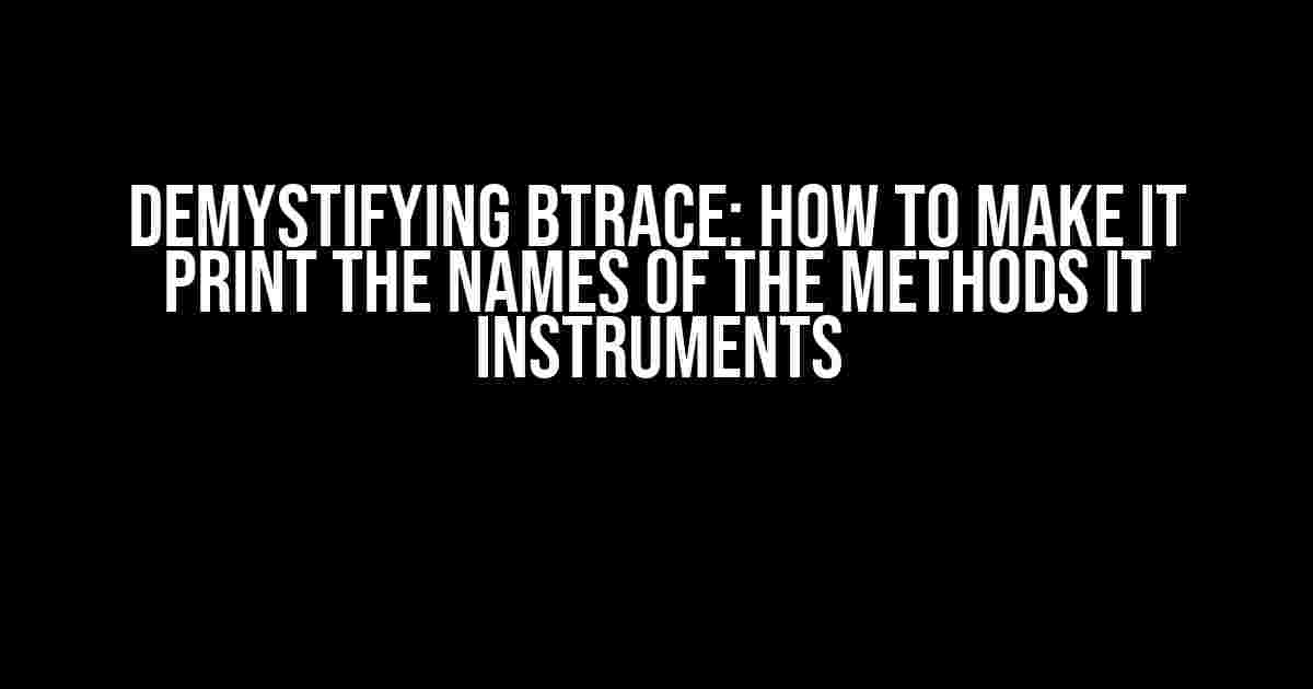 Demystifying BTrace: How to Make it Print the Names of the Methods it Instruments