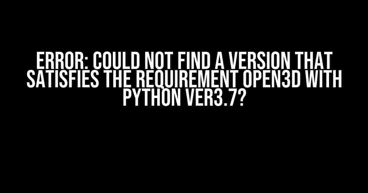 Error: Could not find a version that satisfies the requirement open3d with python ver3.7?