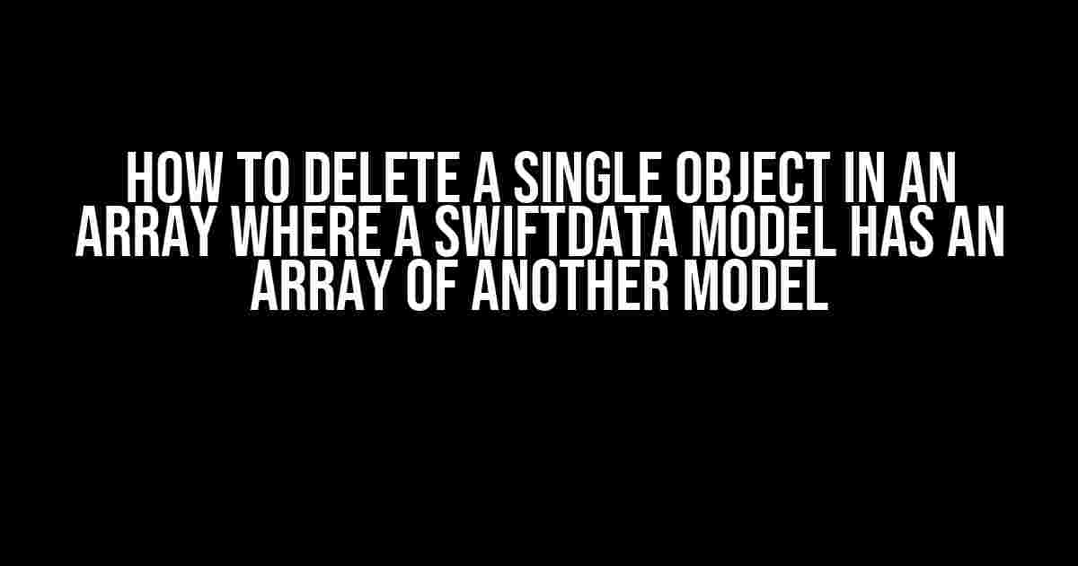 How to Delete a Single Object in an Array where a SwiftData Model has an Array of another Model