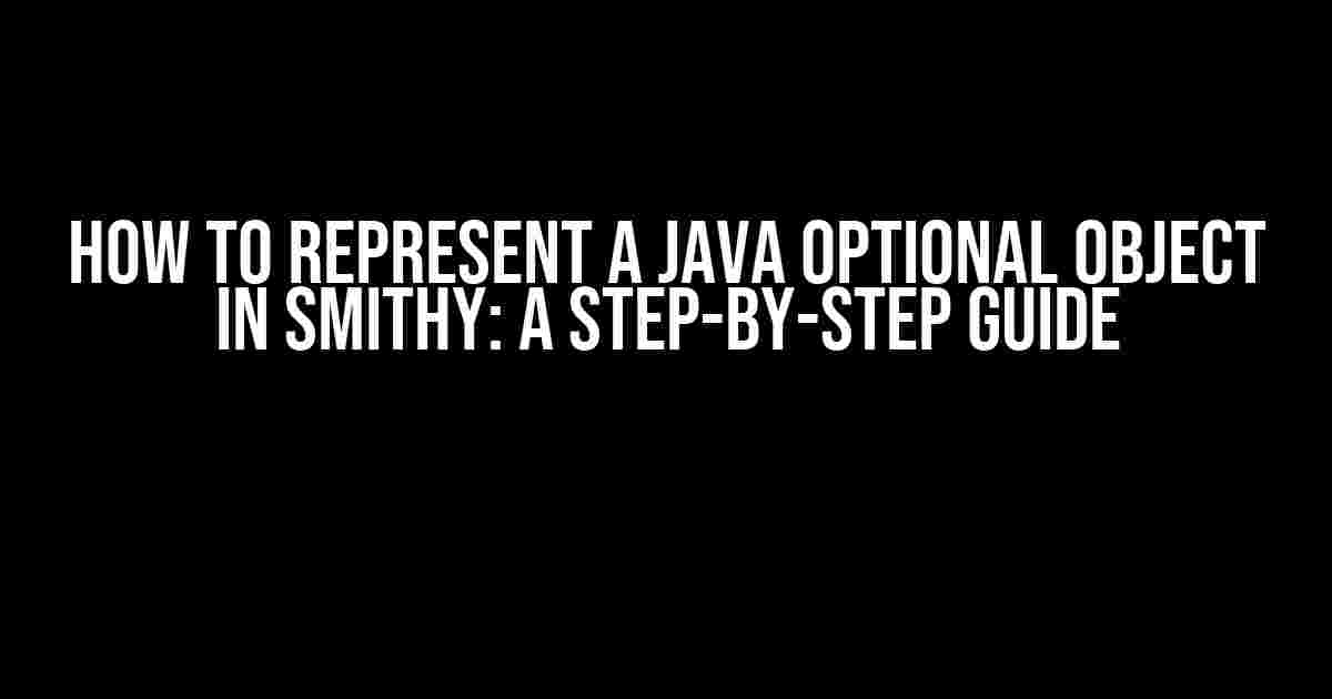 How to Represent a Java Optional Object in Smithy: A Step-by-Step Guide