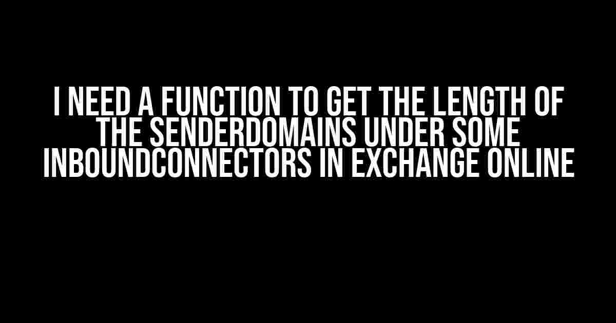 I Need a Function to Get the Length of the SenderDomains under some InboundConnectors in Exchange Online