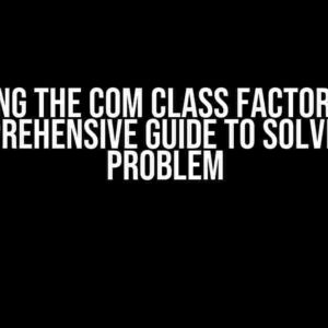 Retrieving the COM class factory failed: A Comprehensive Guide to Solving the Problem