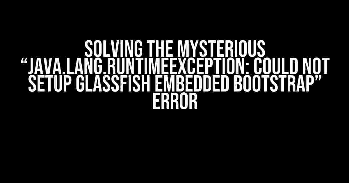 Solving the Mysterious “java.lang.RuntimeException: Could not setup GlassFish Embedded Bootstrap” Error