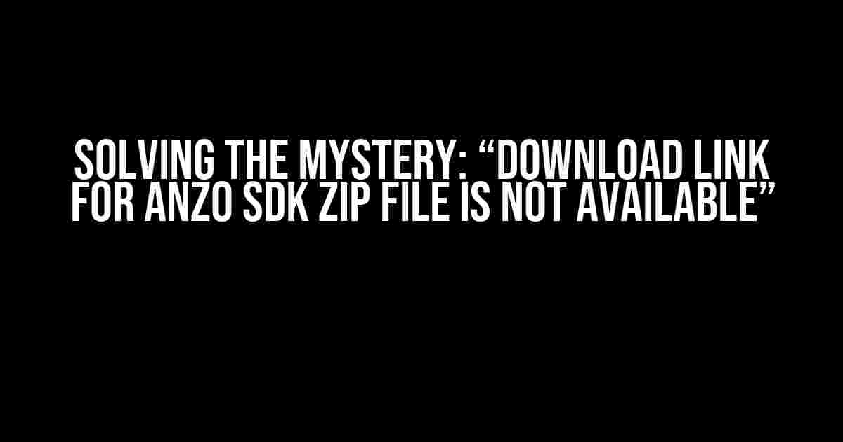 Solving the Mystery: “Download link for Anzo SDK zip file is not available”