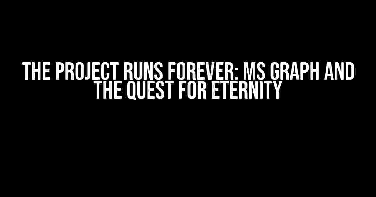 The Project Runs Forever: MS Graph and the Quest for Eternity