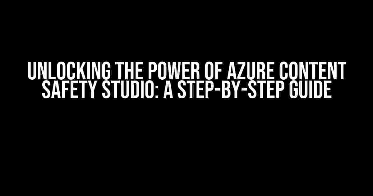 Unlocking the Power of Azure Content Safety Studio: A Step-by-Step Guide