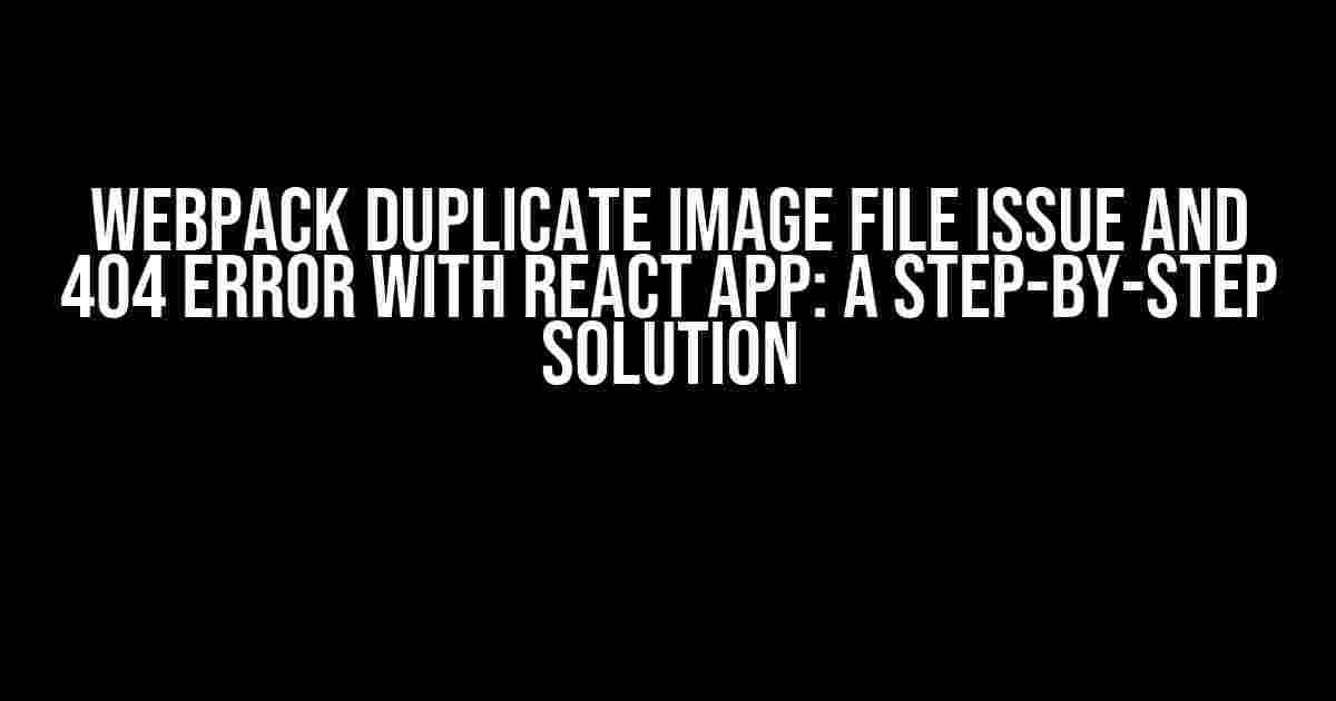 Webpack Duplicate Image File Issue and 404 Error with React App: A Step-by-Step Solution